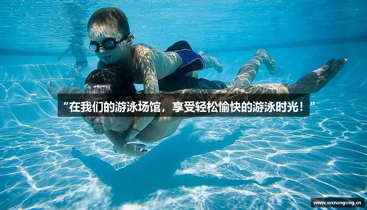 “在我们的游泳场馆，享受轻松愉快的游泳时光！”